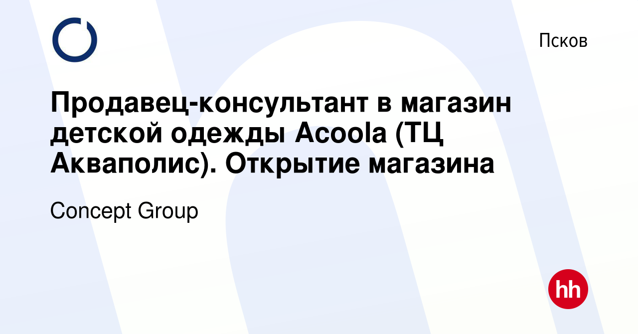 Вакансия Продавец-консультант в магазин детской одежды Acoola (ТЦ  Акваполис). Открытие магазина в Пскове, работа в компании Concept Group  (вакансия в архиве c 1 августа 2023)