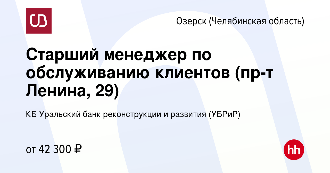 Вакансия Старший менеджер по обслуживанию клиентов (пр-т Ленина, 29) в  Озерске, работа в компании КБ Уральский банк реконструкции и развития  (УБРиР) (вакансия в архиве c 10 августа 2023)