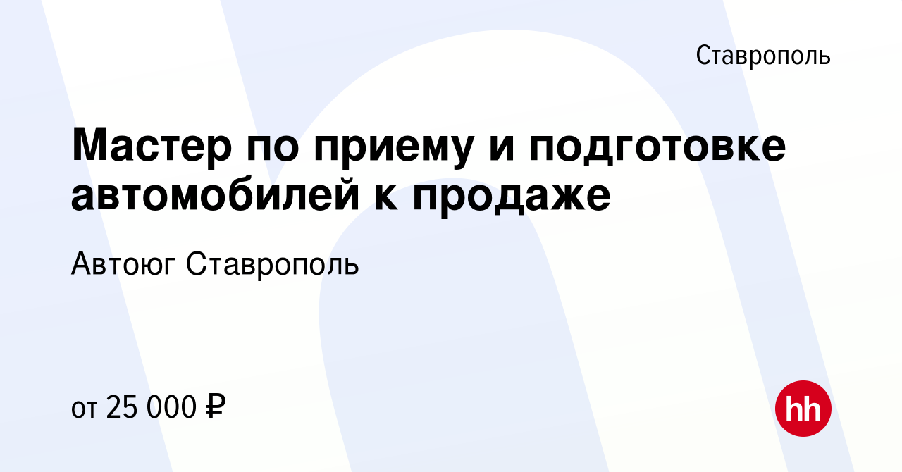 Вакансия Мастер по приему и подготовке автомобилей к продаже в Ставрополе,  работа в компании Автоюг Ставрополь (вакансия в архиве c 28 июля 2023)