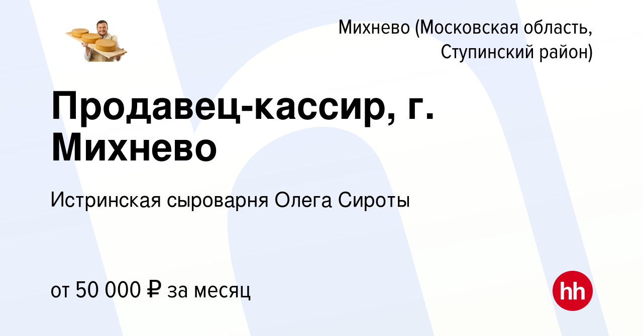 Вакансия Продавец-кассир, г. Михнево в Михневе (Московская область, Ступинский  район), работа в компании Истринская сыроварня Олега Сироты (вакансия в  архиве c 28 августа 2023)