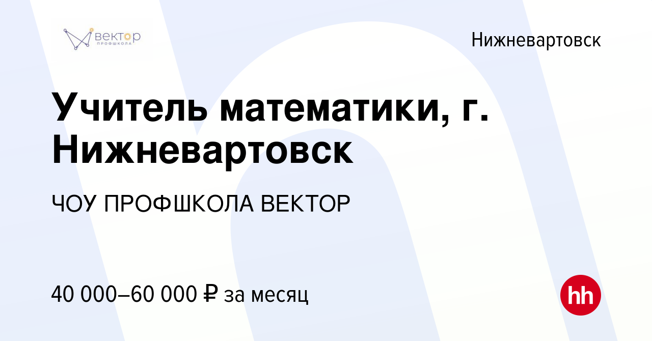 Вакансия Учитель математики, г. Нижневартовск в Нижневартовске, работа в  компании ЧОУ ПРОФШКОЛА ВЕКТОР (вакансия в архиве c 23 октября 2023)