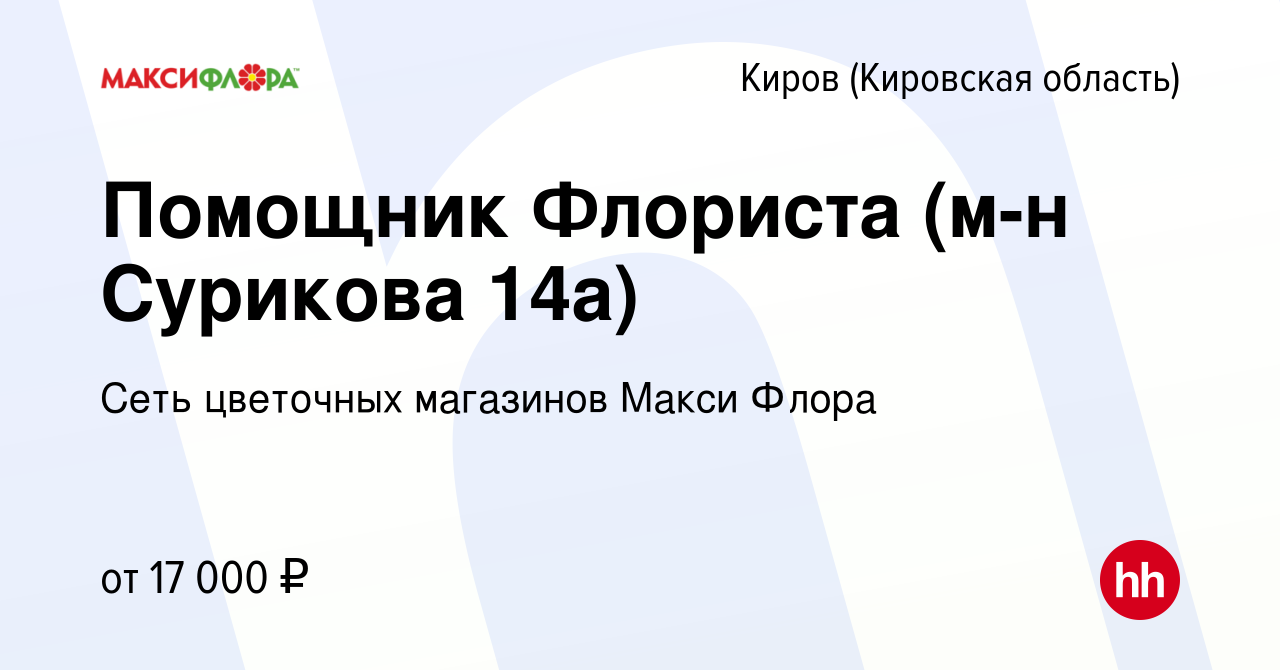 Вакансия Помощник Флориста (м-н Сурикова 14а) в Кирове (Кировская область),  работа в компании Сеть цветочных магазинов Макси Флора (вакансия в архиве c  4 июля 2023)