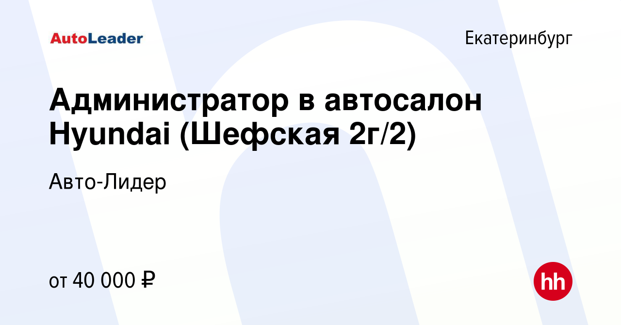 Вакансия Администратор в автосалон Hyundai (Шефская 2г/2) в Екатеринбурге,  работа в компании Авто-Лидер (вакансия в архиве c 7 ноября 2023)