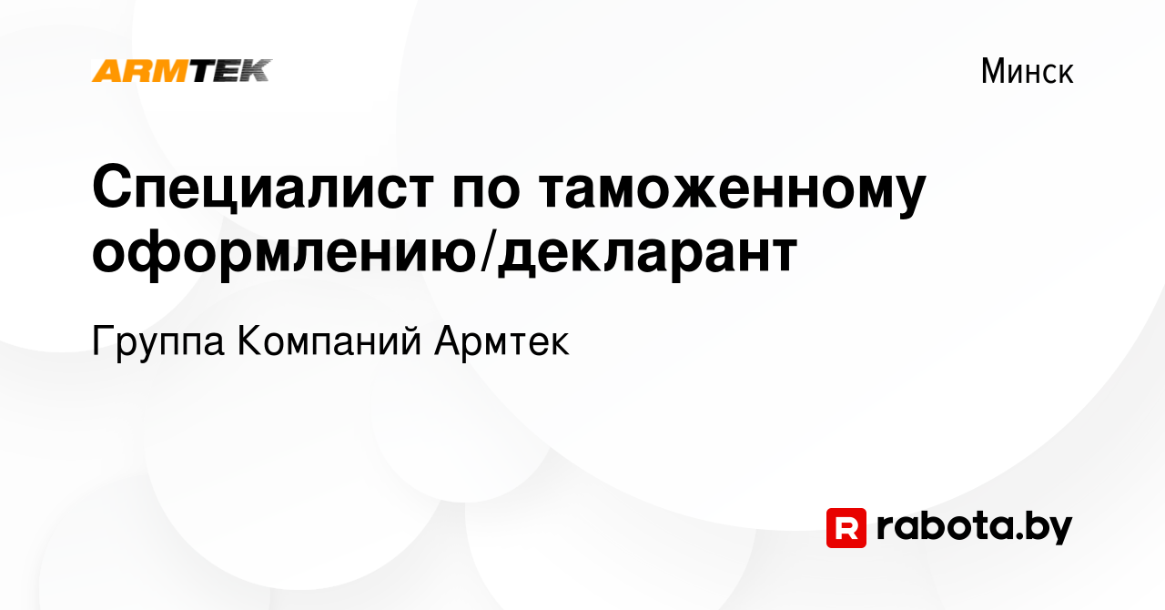 Вакансия Cпециалист по таможенному оформлению/декларант в Минске, работа в  компании Группа Компаний Армтек (вакансия в архиве c 30 января 2024)