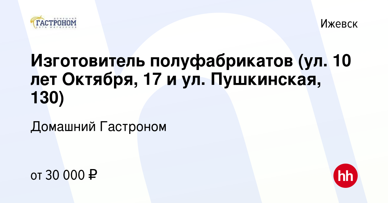 Вакансия Изготовитель полуфабрикатов (ул. 10 лет Октября, 17 и ул.  Пушкинская, 130) в Ижевске, работа в компании Домашний Гастроном (вакансия  в архиве c 29 июля 2023)