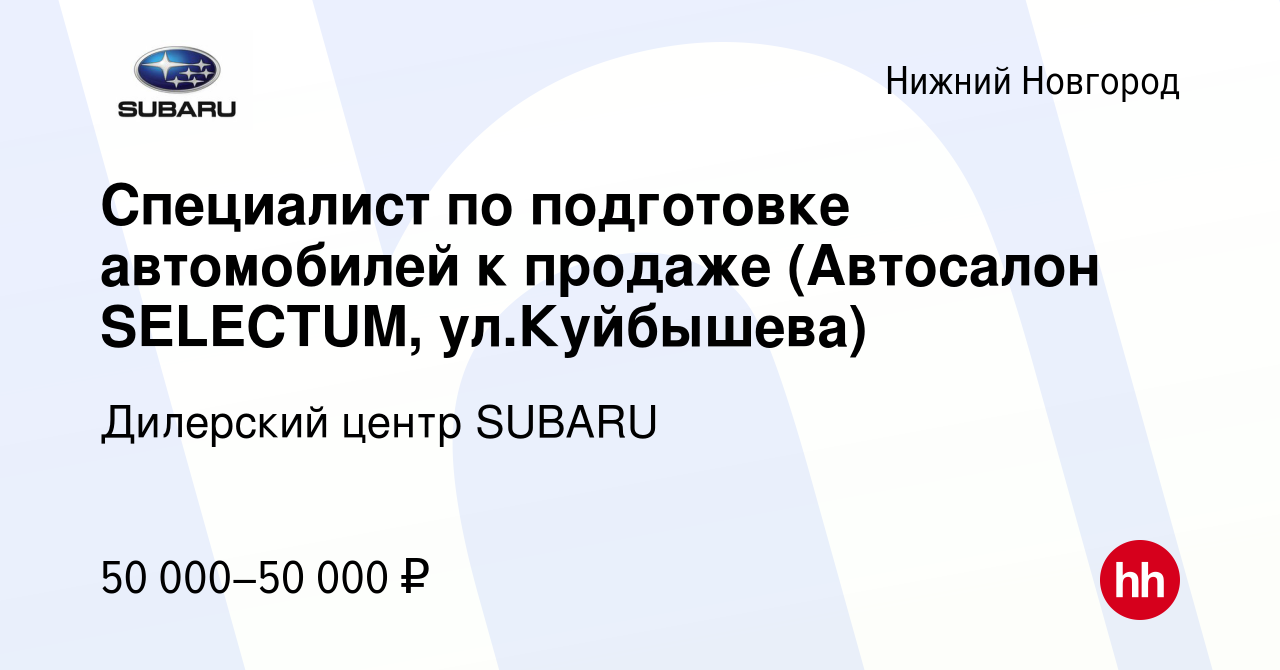 Вакансия Специалист по подготовке автомобилей к продаже (Автосалон  SELECTUM, ул.Куйбышева) в Нижнем Новгороде, работа в компании Дилерский  центр SUBARU (вакансия в архиве c 23 августа 2023)