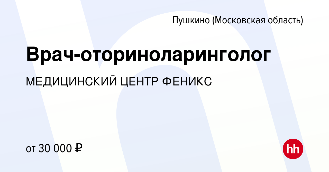 Вакансия Врач-оториноларинголог в Пушкино (Московская область) , работа в  компании МЕДИЦИНСКИЙ ЦЕНТР ФЕНИКС (вакансия в архиве c 29 июля 2023)