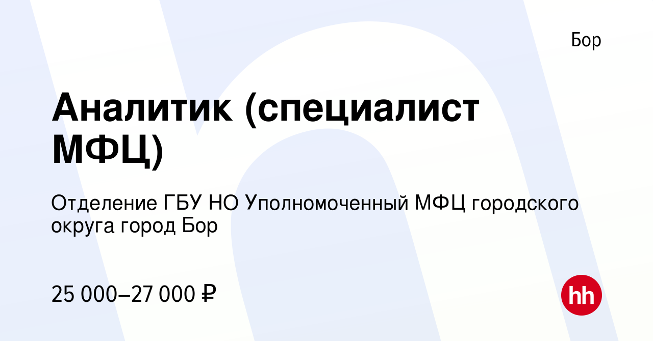 Вакансия Аналитик (специалист МФЦ) на Бору, работа в компании Отделение ГБУ  НО Уполномоченный МФЦ городского округа город Бор (вакансия в архиве c 9  декабря 2023)