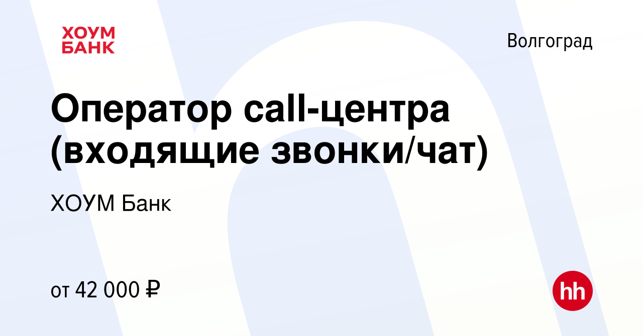 Вакансия Оператор call-центра (входящие звонки/чат) в Волгограде, работа в  компании ХОУМ Банк (вакансия в архиве c 5 июля 2023)