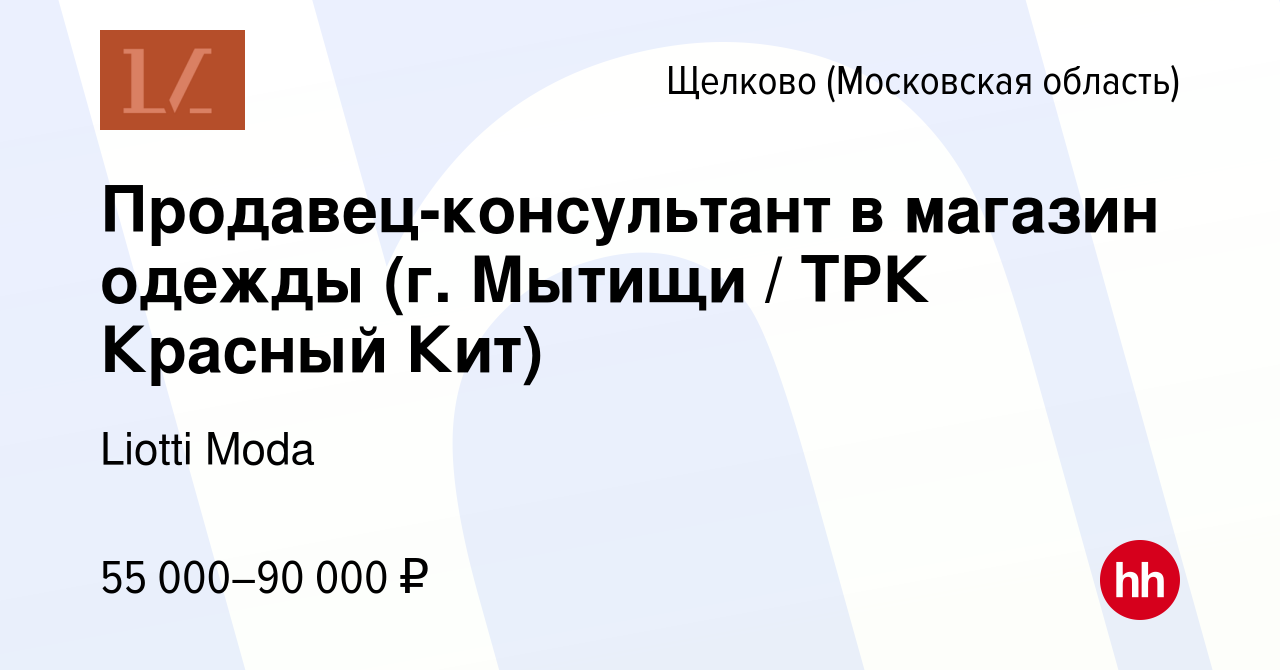 Вакансия Продавец-консультант в магазин одежды (г. Мытищи / ТРК Красный  Кит) в Щелково, работа в компании Liotti Moda (вакансия в архиве c 17 июля  2023)