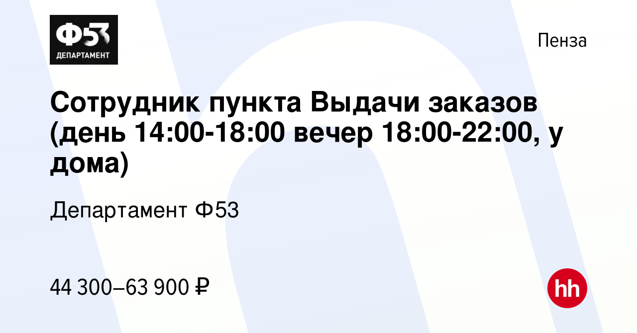 Вакансия Сотрудник пункта Выдачи заказов (день 14:00-18:00 вечер  18:00-22:00, у дома) в Пензе, работа в компании Департамент Ф53 (вакансия в  архиве c 29 июля 2023)