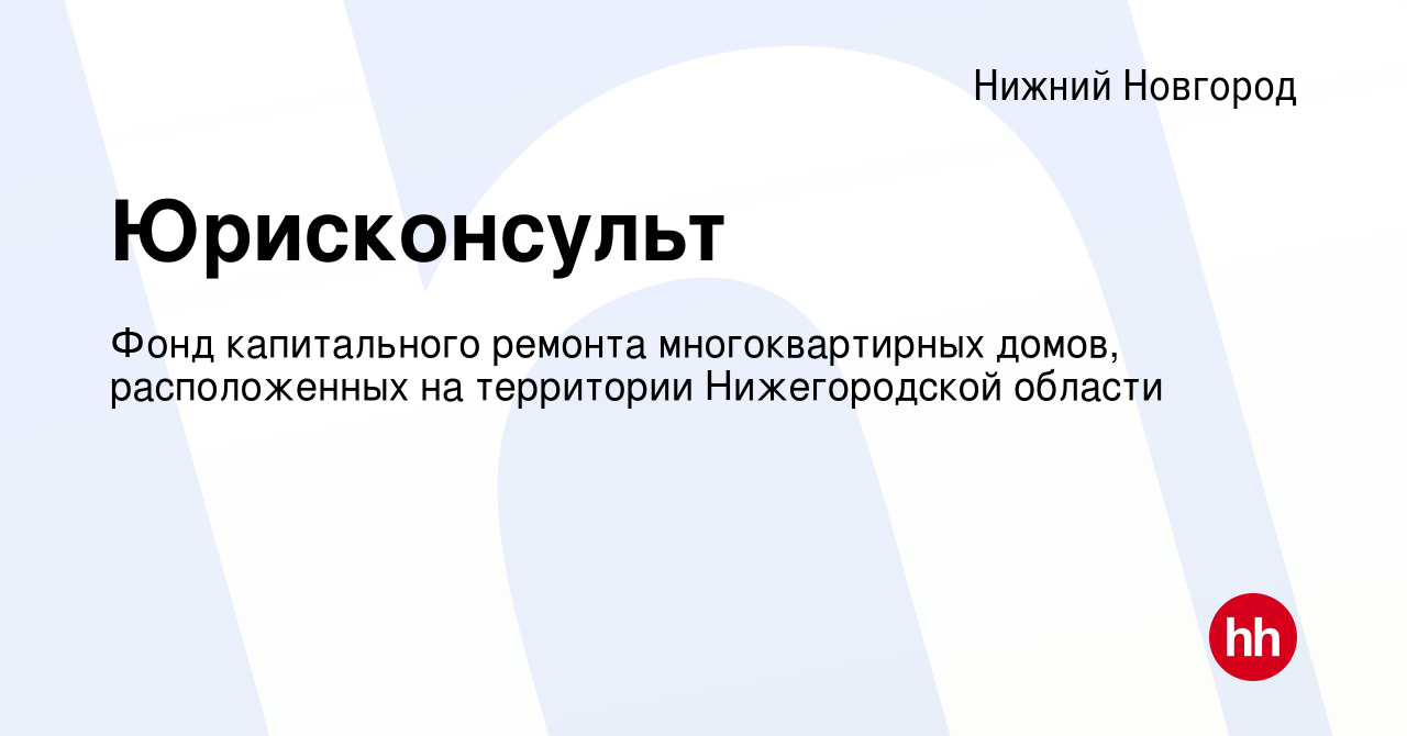 Вакансия Юрисконсульт в Нижнем Новгороде, работа в компании Фонд  капитального ремонта многоквартирных домов, расположенных на территории  Нижегородской области (вакансия в архиве c 29 июля 2023)