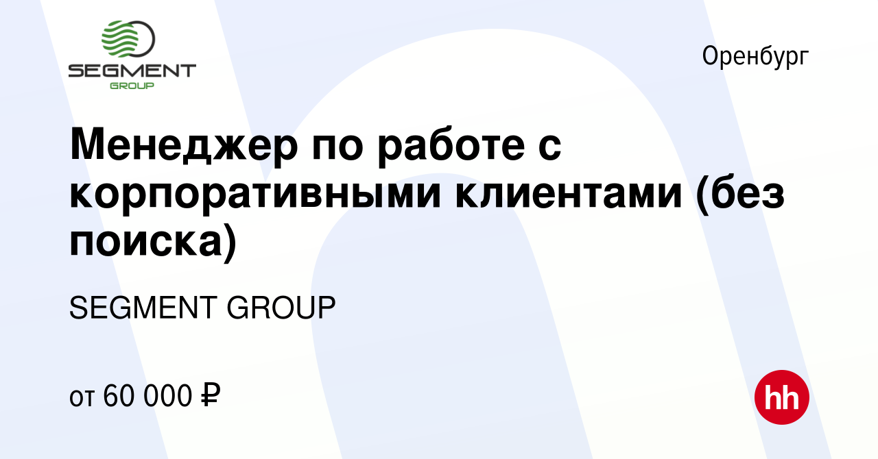 Вакансия Менеджер по работе с корпоративными клиентами (без поиска) в  Оренбурге, работа в компании SEGMENT GROUP (вакансия в архиве c 27 сентября  2023)