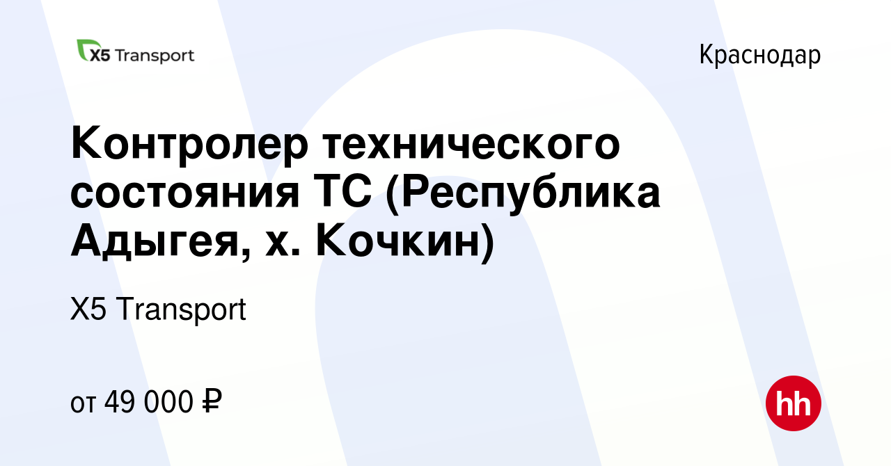 Вакансия Контролер технического состояния ТС (Республика Адыгея, х. Кочкин)  в Краснодаре, работа в компании Х5 Transport (вакансия в архиве c 22 ноября  2023)