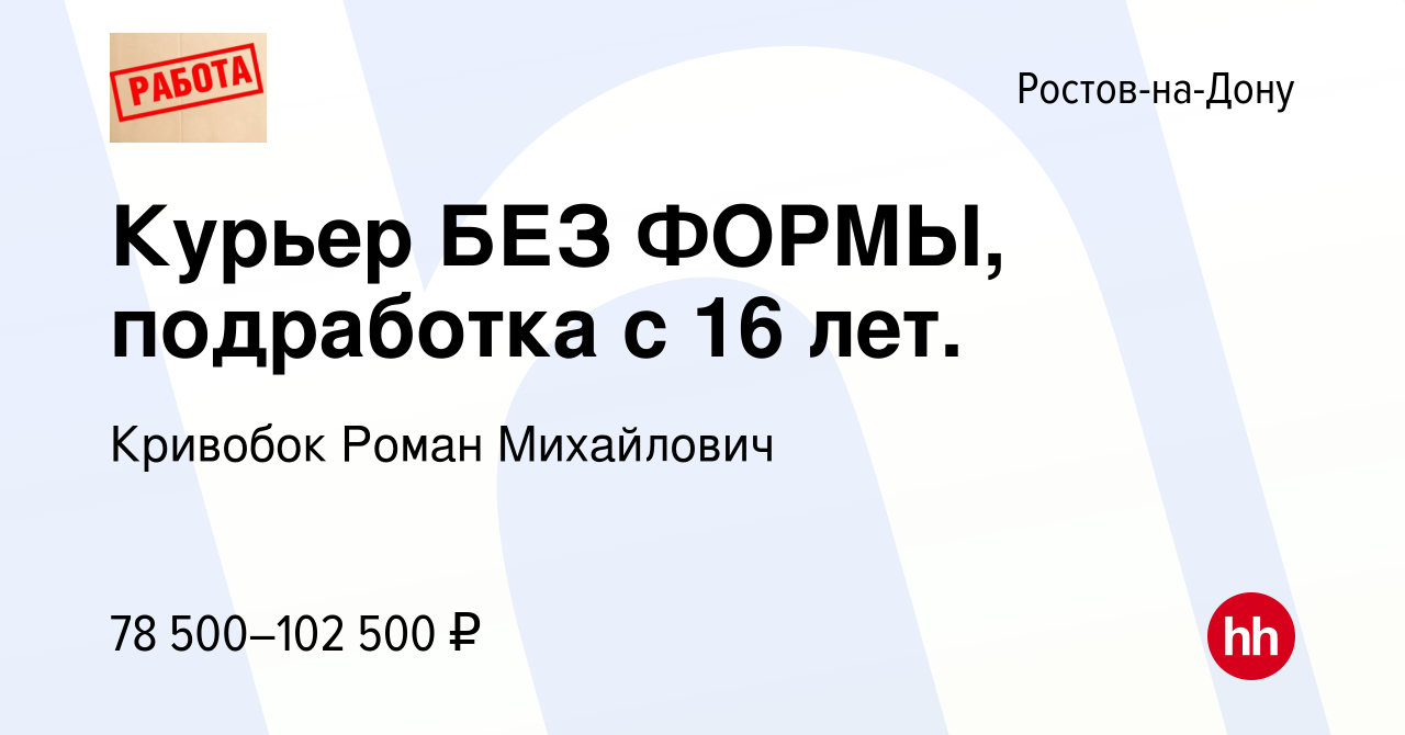 Вакансия Курьер БЕЗ ФОРМЫ, подработка с 16 лет. в Ростове-на-Дону, работа в  компании Кривобок Роман Михайлович (вакансия в архиве c 16 июля 2023)