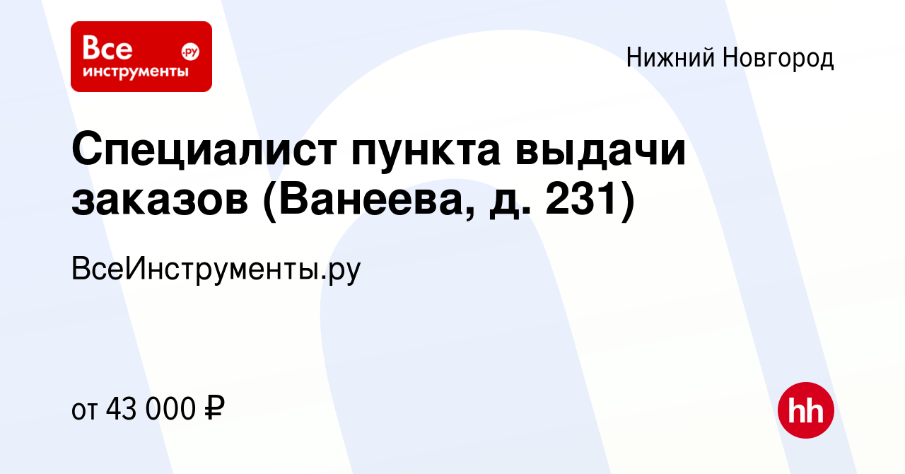 Вакансия Специалист пункта выдачи заказов (Ванеева, д. 231) в Нижнем  Новгороде, работа в компании ВсеИнструменты.ру (вакансия в архиве c 29 июля  2023)