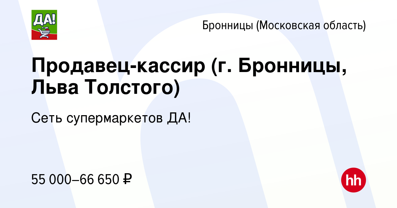 Вакансия Продавец-кассир (г. Бронницы, Льва Толстого) в Бронницах, работа в  компании Сеть супермаркетов ДА! (вакансия в архиве c 9 февраля 2024)