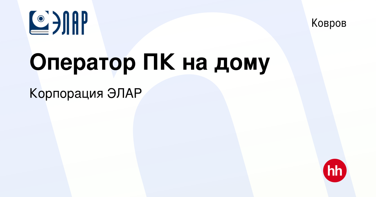 Вакансия Оператор ПК на дому в Коврове, работа в компании Корпорация ЭЛАР ( вакансия в архиве c 1 августа 2023)