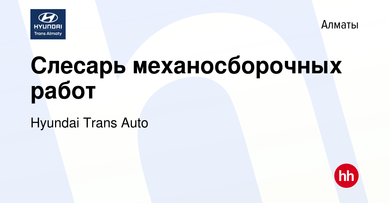 Вакансия Слесарь механосборочных работ в Алматы, работа в компании Hyundai  Trans Auto (вакансия в архиве c 29 июля 2023)