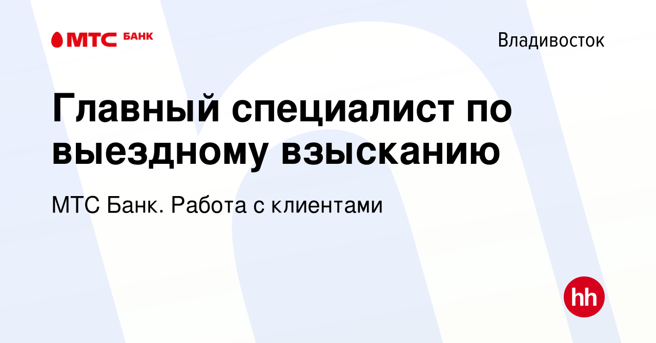 Вакансия Главный специалист по выездному взысканию во Владивостоке, работа  в компании МТС Банк. Работа с клиентами (вакансия в архиве c 15 ноября 2023)