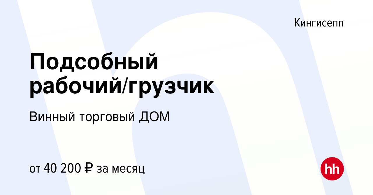 Вакансия Подсобный рабочий/грузчик в Кингисеппе, работа в компании Винный  торговый ДОМ (вакансия в архиве c 30 июля 2023)