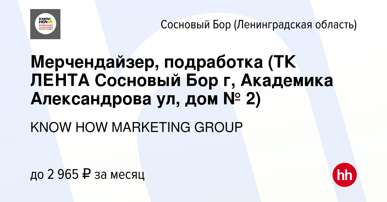 Вакансия Мерчендайзер, подработка (ТК ЛЕНТА Сосновый Бор г, Академика  Александрова ул, дом № 2) в Сосновом Бору (Ленинградская область), работа в  компании KNOW HOW MARKETING GROUP (вакансия в архиве c 6 августа 2023)