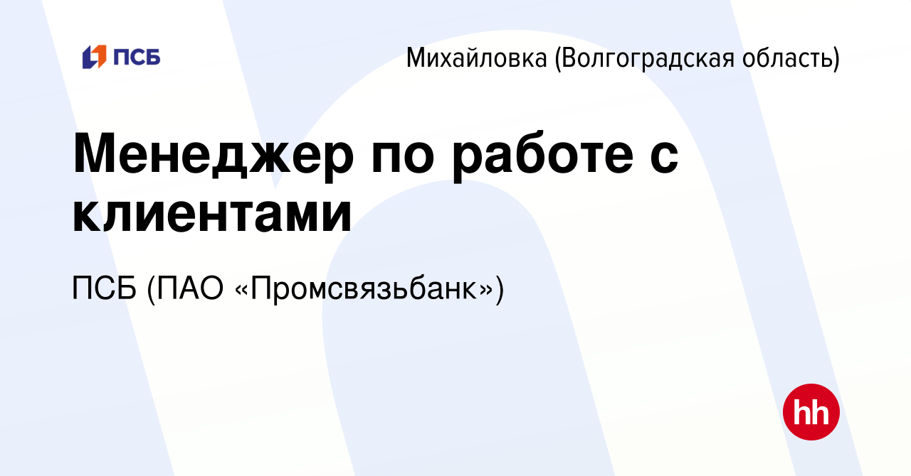 Вакансия Менеджер по работе с клиентами в Михайловке (Волгоградской  области), работа в компании ПСБ (ПАО «Промсвязьбанк») (вакансия в архиве c  30 июля 2023)