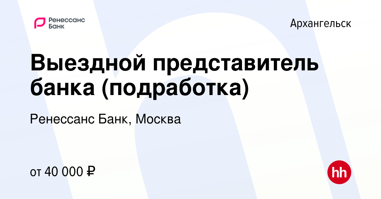 Вакансия Выездной представитель банка (подработка) в Архангельске, работа в  компании Ренессанс Банк, Москва (вакансия в архиве c 26 октября 2023)