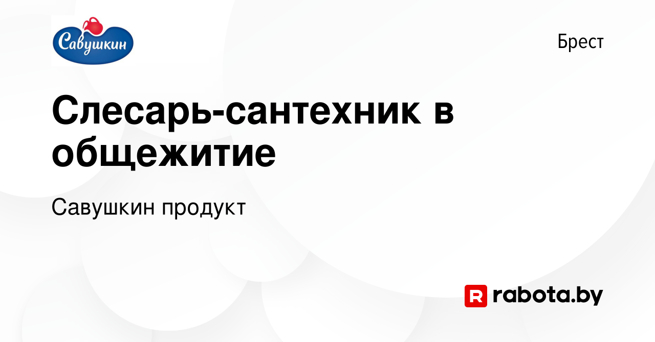 Вакансия Слесарь-сантехник в общежитие в Бресте, работа в компании Савушкин  продукт (вакансия в архиве c 15 сентября 2023)