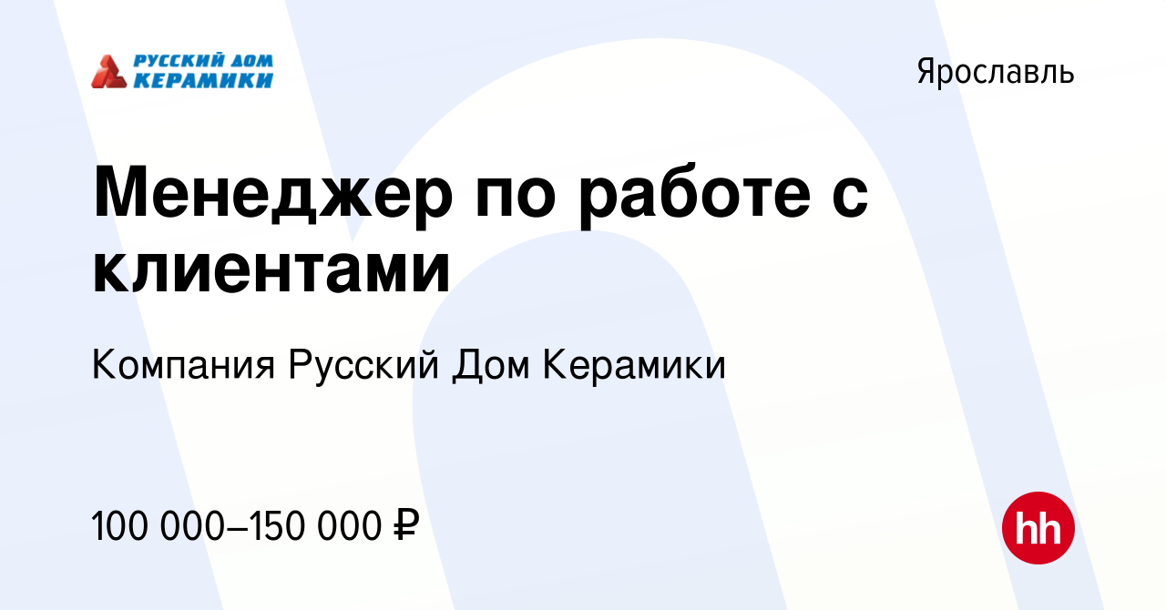 Вакансия Менеджер по работе с клиентами в Ярославле, работа в компании  Компания Русский Дом Керамики (вакансия в архиве c 30 июля 2023)