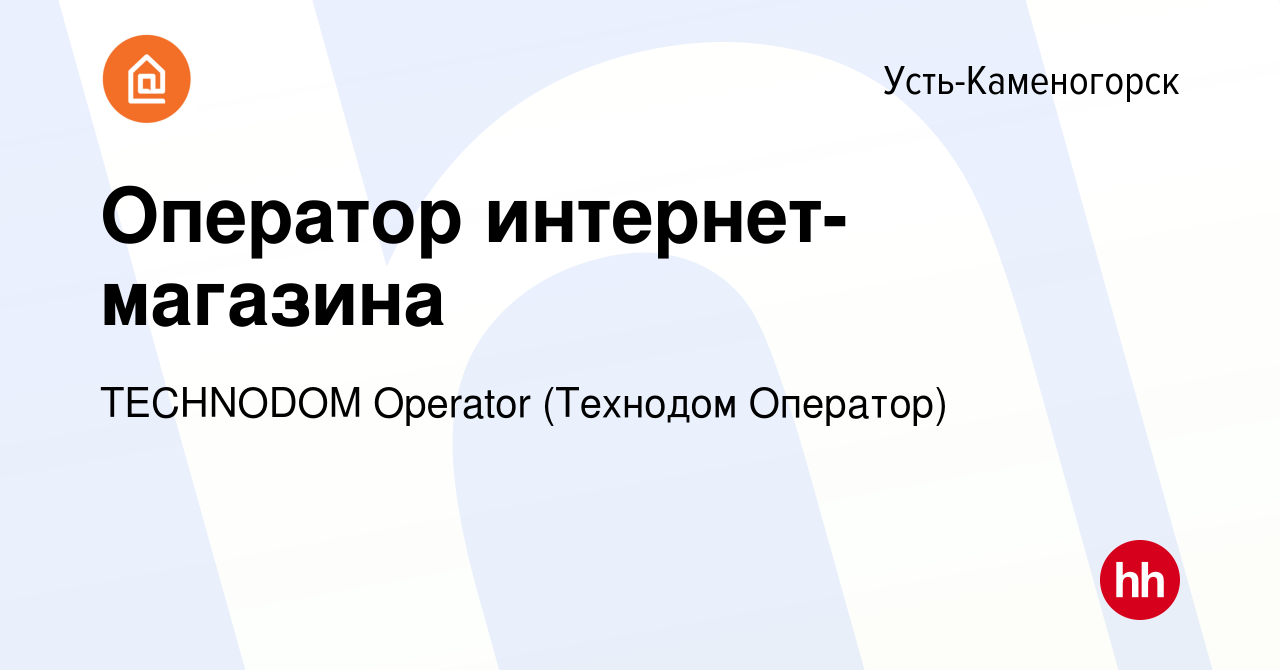 Вакансия Оператор интернет-магазина в Усть-Каменогорске, работа в компании  TECHNODOM Operator (Технодом Оператор) (вакансия в архиве c 30 июля 2023)