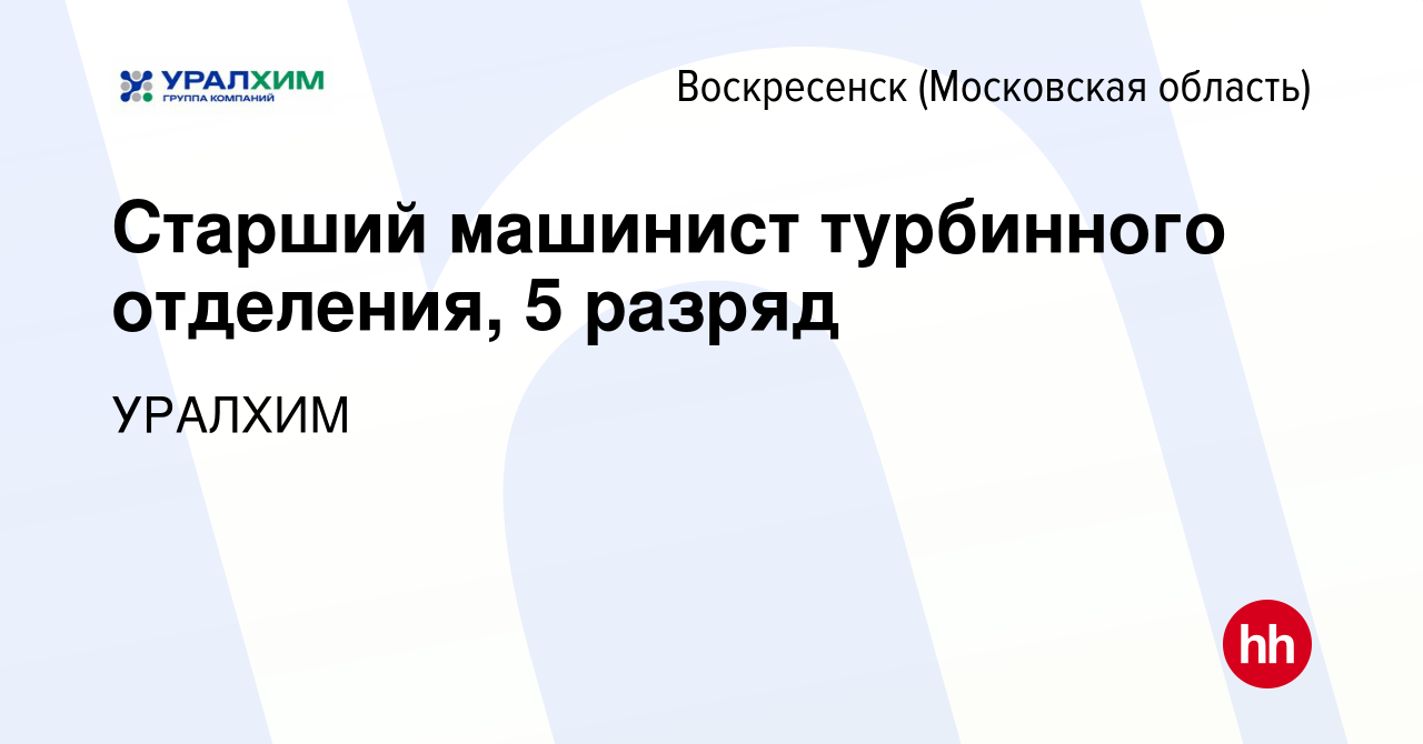 Вакансия Старший машинист турбинного отделения, 5 разряд в Воскресенске,  работа в компании УРАЛХИМ (вакансия в архиве c 30 июля 2023)