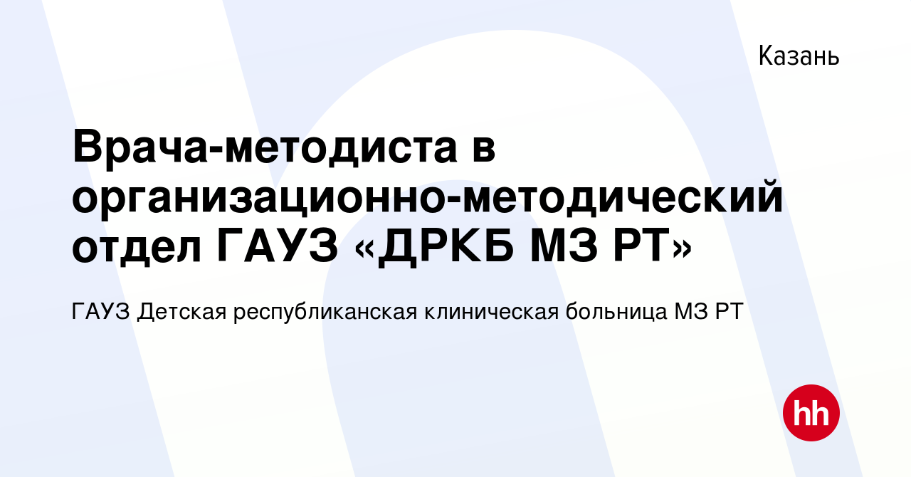 Вакансия Врача-методиста в организационно-методический отдел ГАУЗ «ДРКБ МЗ  РТ» в Казани, работа в компании ГАУЗ Детская республиканская клиническая  больница МЗ РТ (вакансия в архиве c 8 сентября 2023)