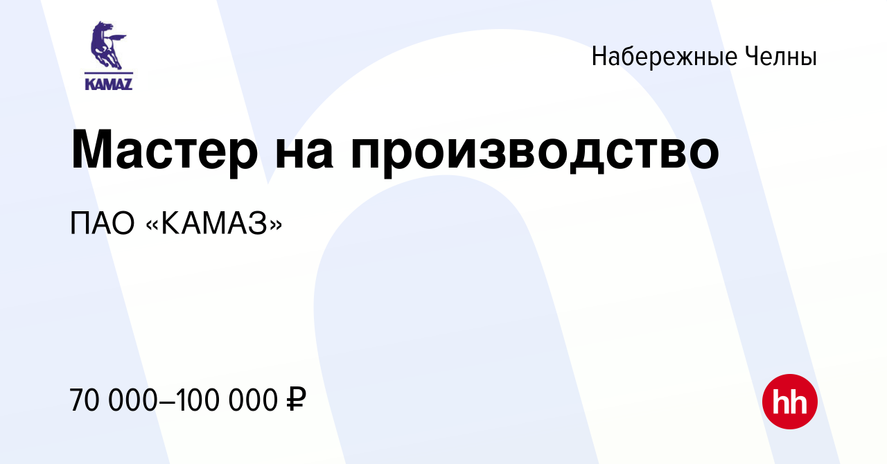 Вакансия Мастер на производство в Набережных Челнах, работа в компании ПАО  «КАМАЗ» (вакансия в архиве c 8 мая 2024)