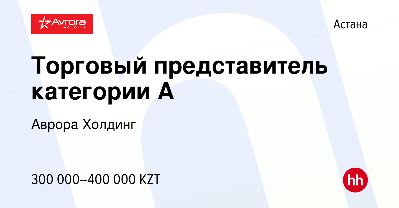 Вакансия Торговый представитель категории А в Астане, работа в компании  Аврора Холдинг (вакансия в архиве c 30 июля 2023)