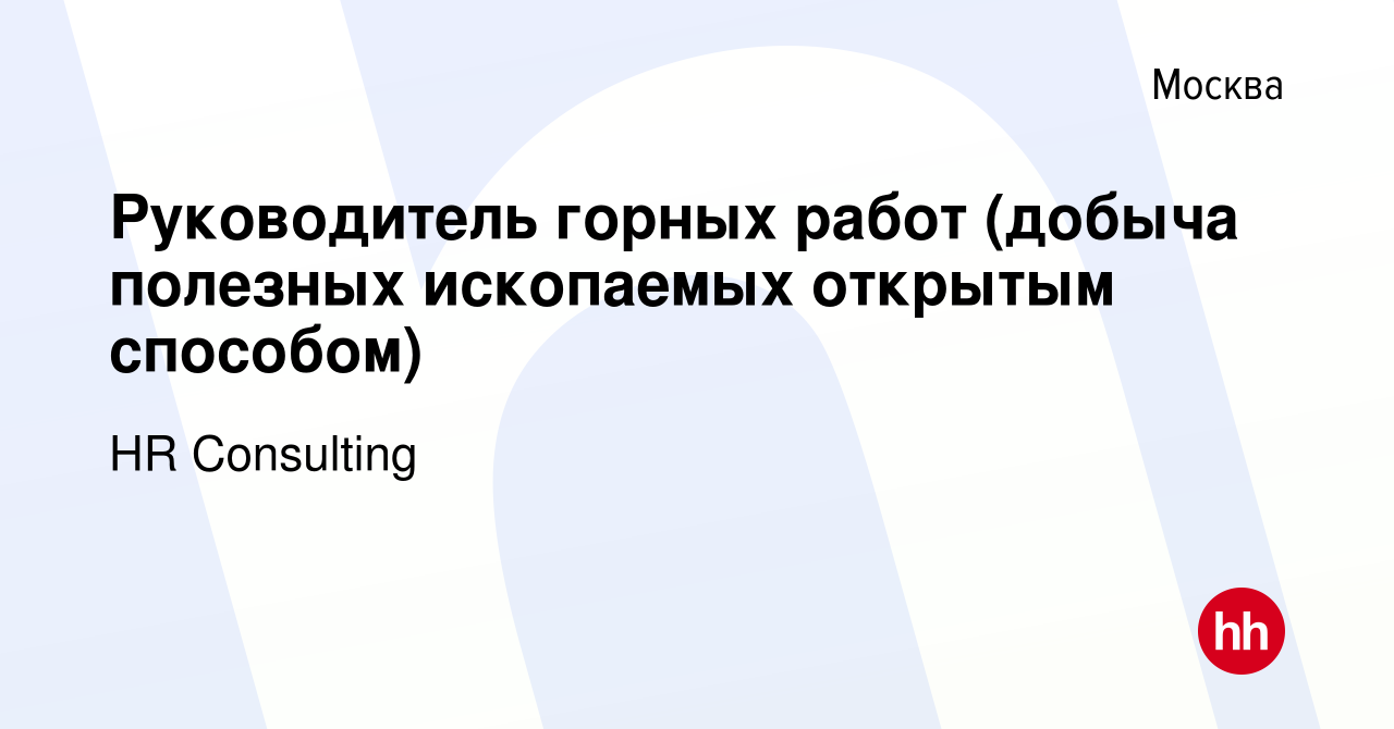 Вакансия Руководитель горных работ (добыча полезных ископаемых открытым  способом) в Москве, работа в компании HR Consulting (вакансия в архиве c 30  июля 2023)