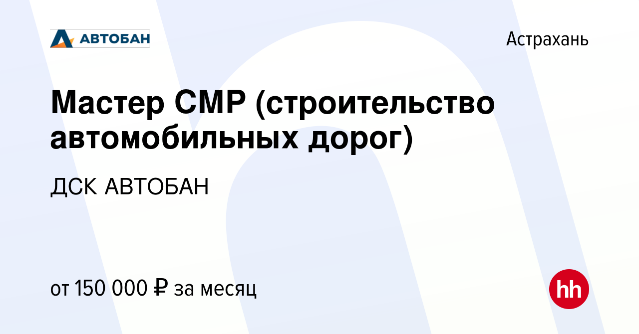 Вакансия Мастер СМР (строительство автомобильных дорог) в Астрахани, работа  в компании ДСК АВТОБАН (вакансия в архиве c 30 июля 2023)