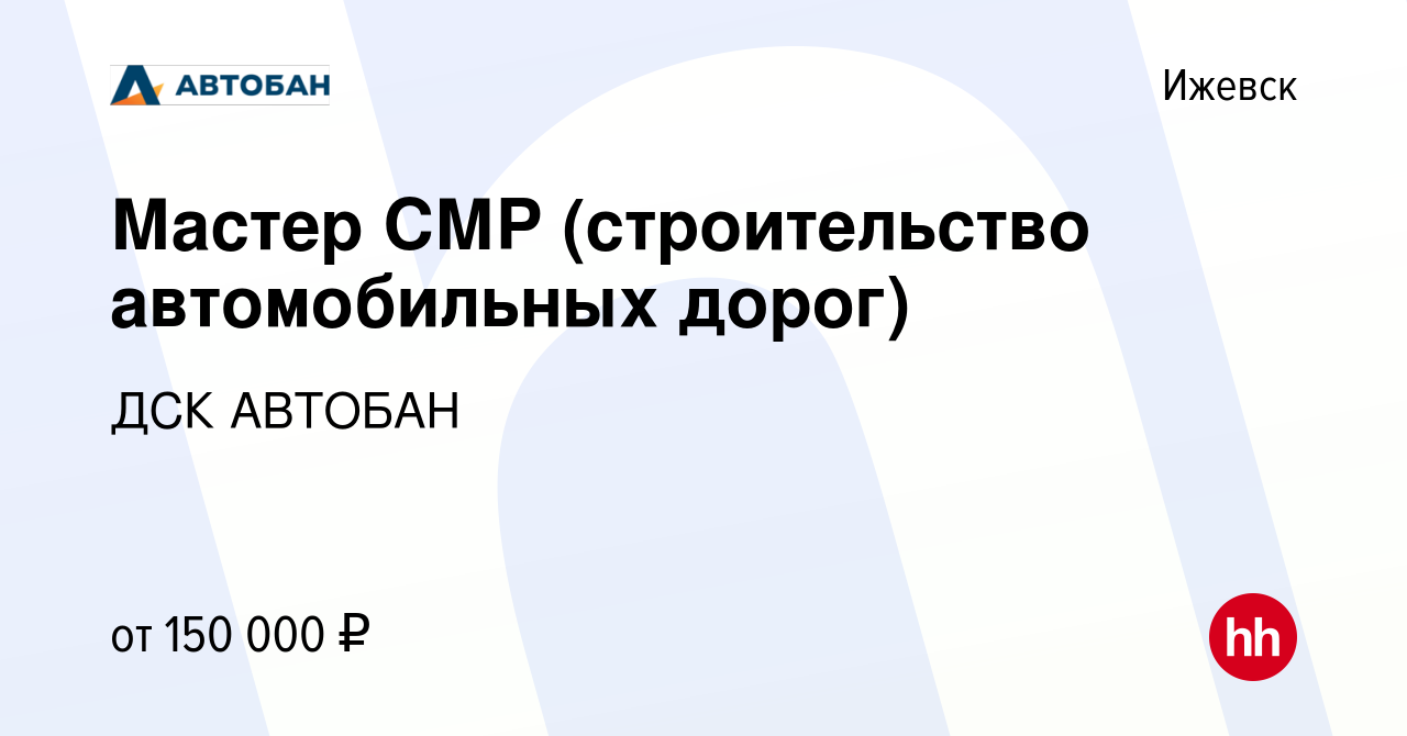 Вакансия Мастер СМР (строительство автомобильных дорог) в Ижевске, работа в  компании ДСК АВТОБАН (вакансия в архиве c 30 июля 2023)