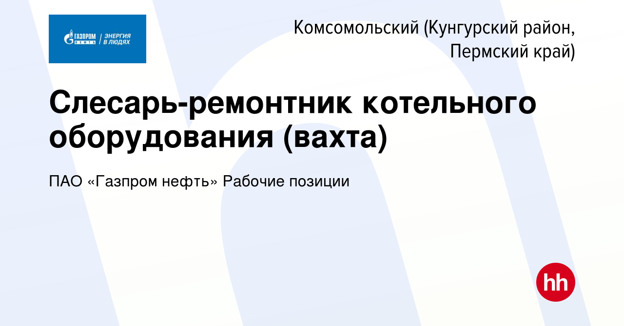 Вакансия Слесарь-ремонтник котельного оборудования (вахта) в Комсомольском  (Кунгурский район, Пермский край), работа в компании ПАО «Газпром нефть»  Рабочие позиции (вакансия в архиве c 22 августа 2023)