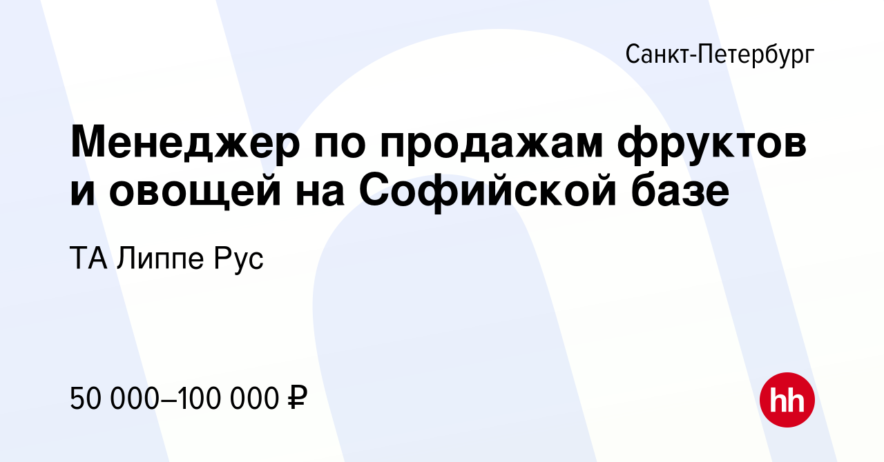 Вакансия Менеджер по продажам фруктов и овощей на Софийской базе в  Санкт-Петербурге, работа в компании ТА Липпе Рус (вакансия в архиве c 30  июля 2023)