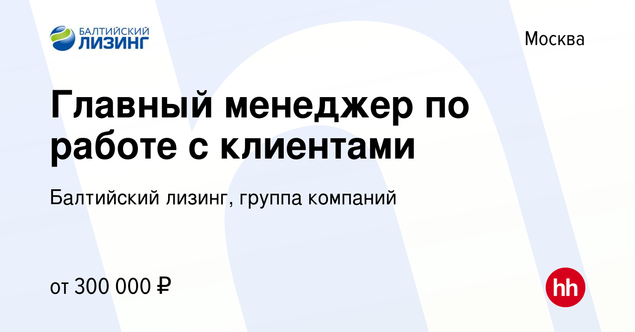 Вакансия Главный менеджер по работе с клиентами в Москве, работа в компании  Балтийский лизинг, группа компаний