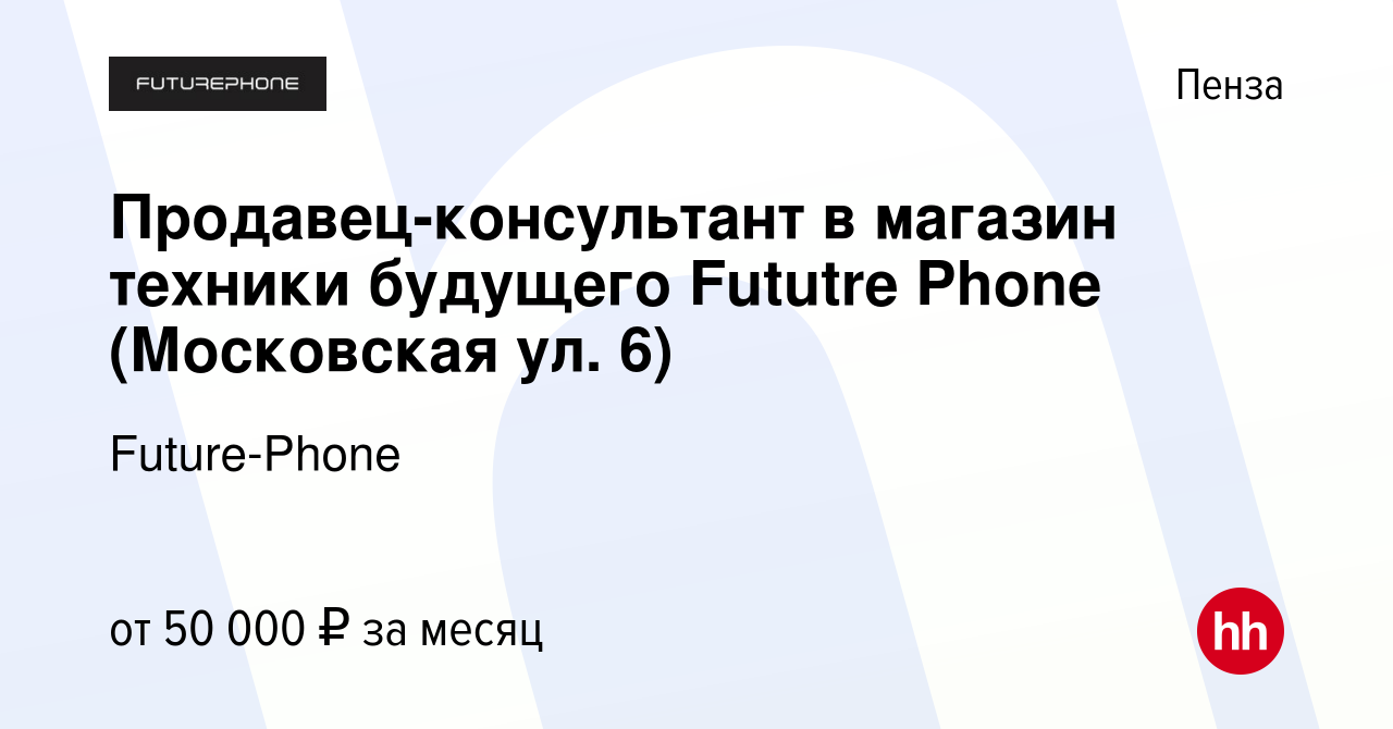 Вакансия Продавец-консультант в магазин техники будущего Fututre Phone  (Московская ул. 6) в Пензе, работа в компании Future-Phone (вакансия в  архиве c 30 июля 2023)