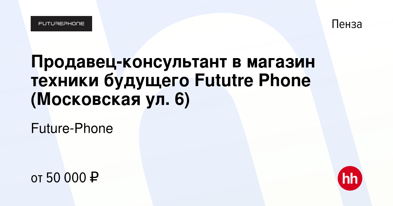 Вакансия Продавец-консультант в магазин техники будущего Fututre Phone  (Московская ул. 6) в Пензе, работа в компании Future-Phone (вакансия в  архиве c 30 июля 2023)