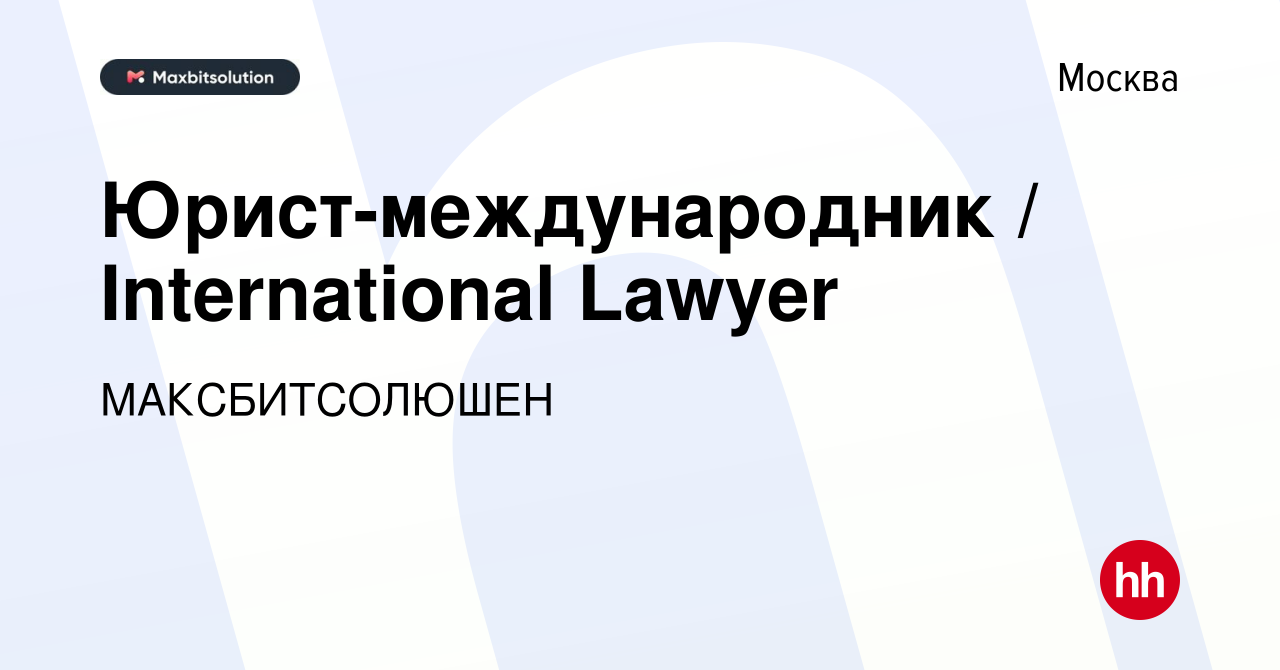 Вакансия Юрист-международник / International Lawyer в Москве, работа в  компании МАКСБИТСОЛЮШЕН (вакансия в архиве c 29 августа 2023)