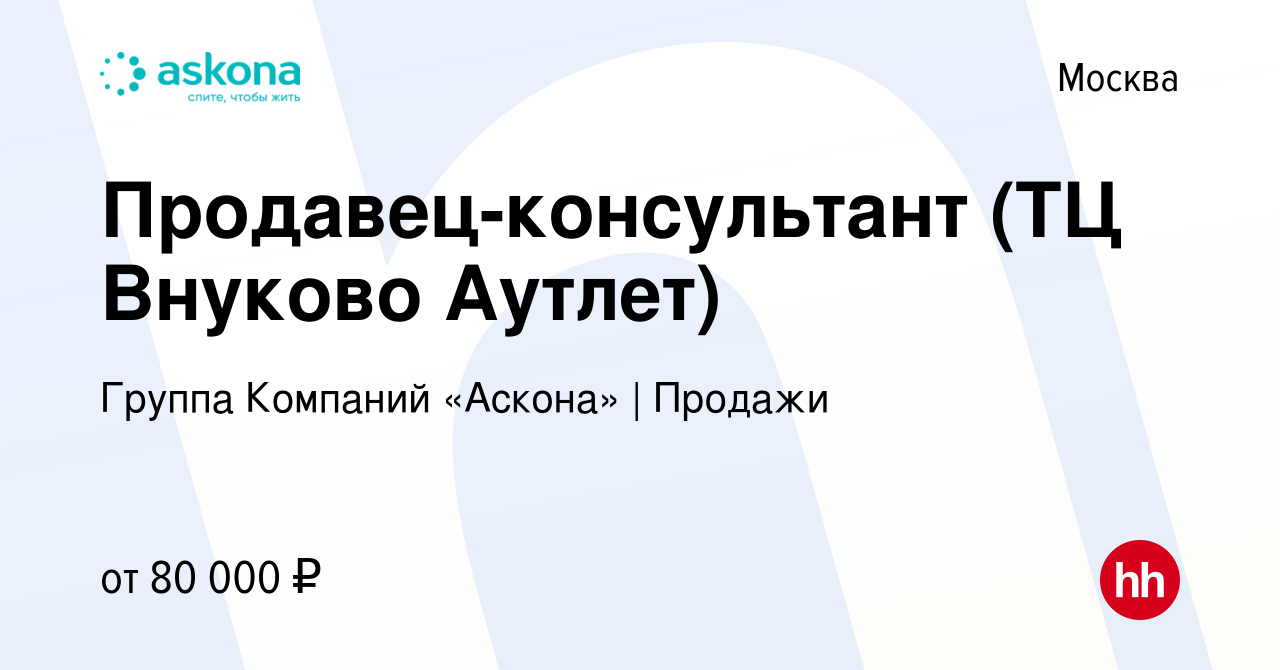 Вакансия Продавец-консультант (ТЦ Внуково Аутлет) в Москве, работа в  компании Группа Компаний «Аскона» | Продажи (вакансия в архиве c 5 декабря  2023)