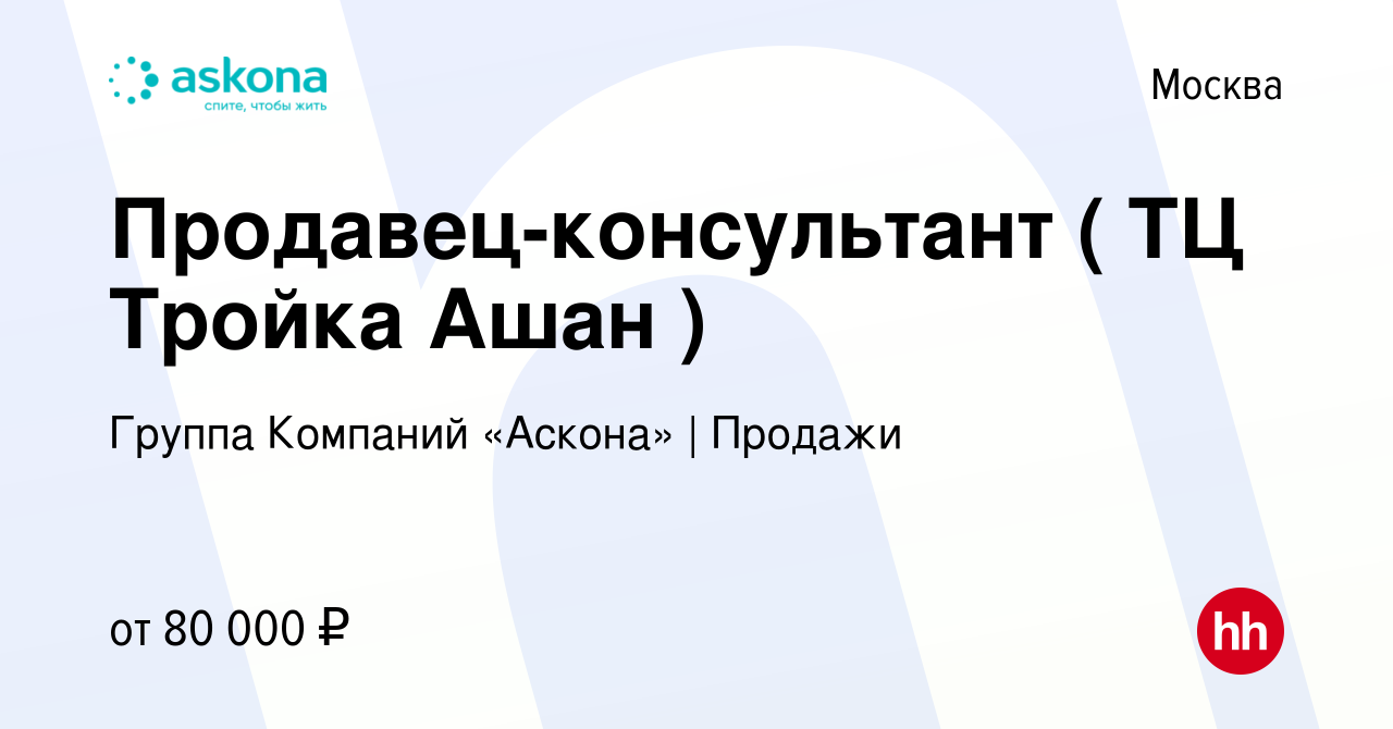 Вакансия Продавец-консультант ( ТЦ Тройка Ашан ) в Москве, работа в  компании Группа Компаний «Аскона» | Продажи (вакансия в архиве c 31 октября  2023)