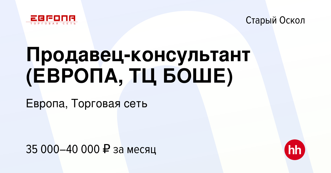 Вакансия Продавец-консультант (ЕВРОПА, ТЦ БОШЕ) в Старом Осколе, работа в  компании Европа, Торговая сеть (вакансия в архиве c 31 июля 2023)