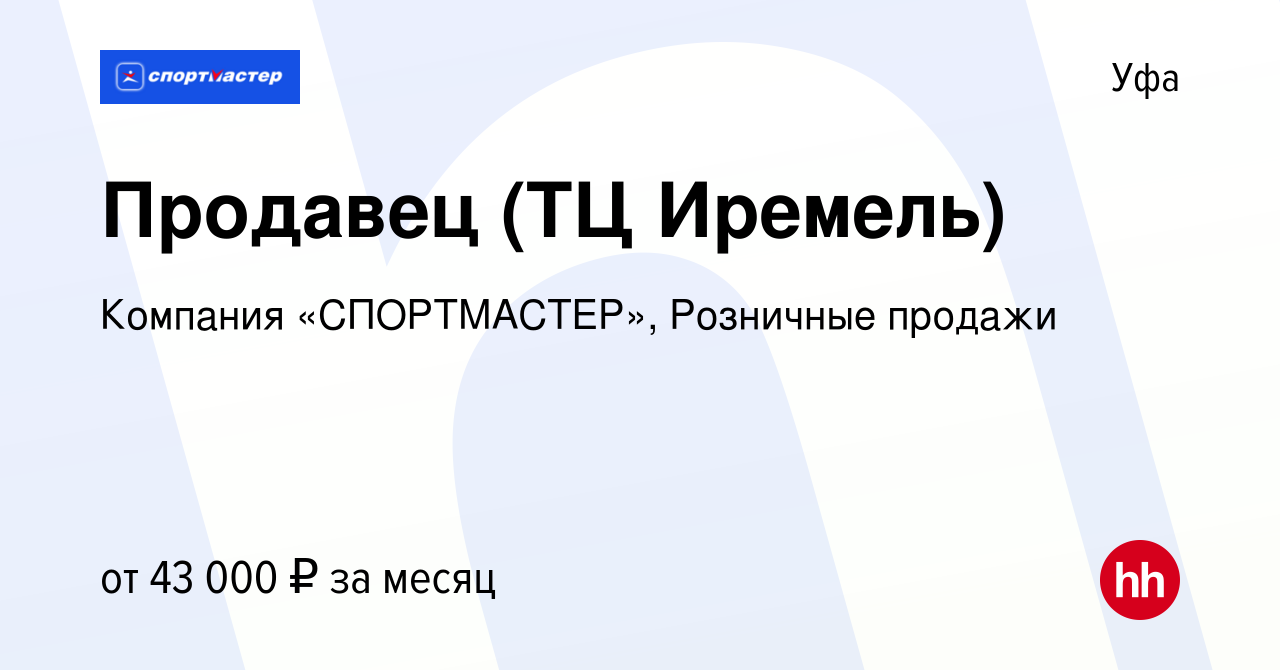 Вакансия Продавец (ТЦ Иремель) в Уфе, работа в компании Компания  «СПОРТМАСТЕР», Розничные продажи (вакансия в архиве c 29 сентября 2023)