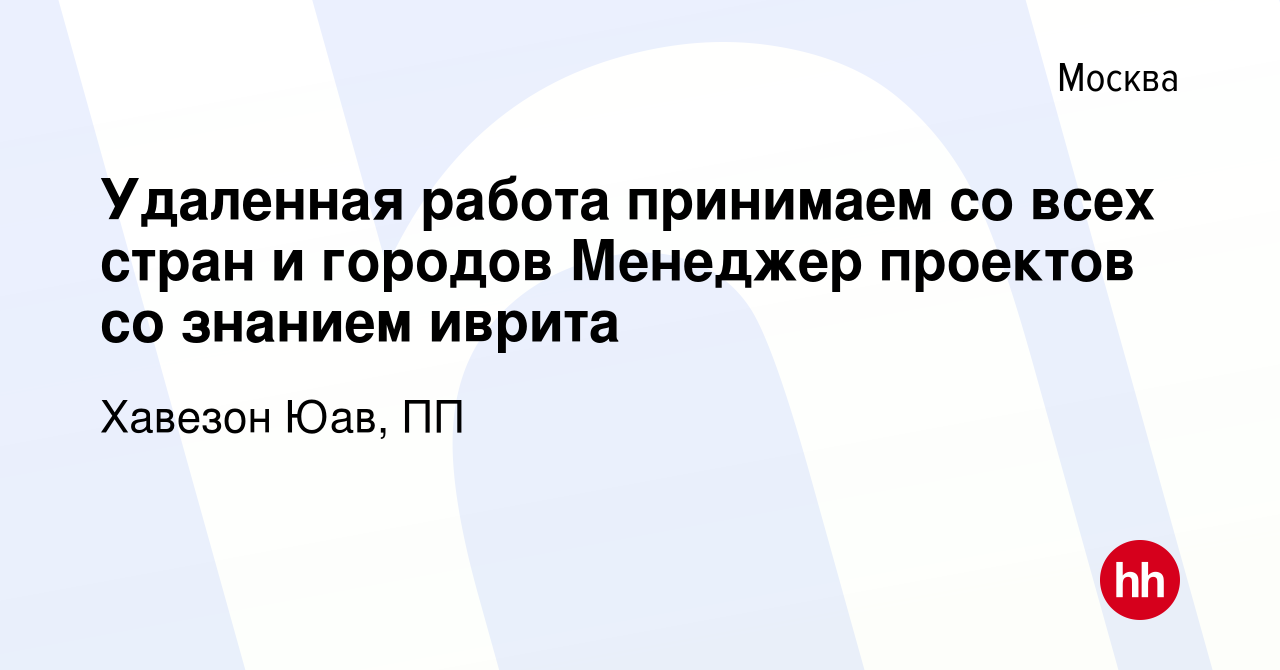 Вакансия Удаленная работа принимаем со всех стран и городов Менеджер  проектов со знанием иврита в Москве, работа в компании Хавезон Юав, ПП  (вакансия в архиве c 18 июля 2023)