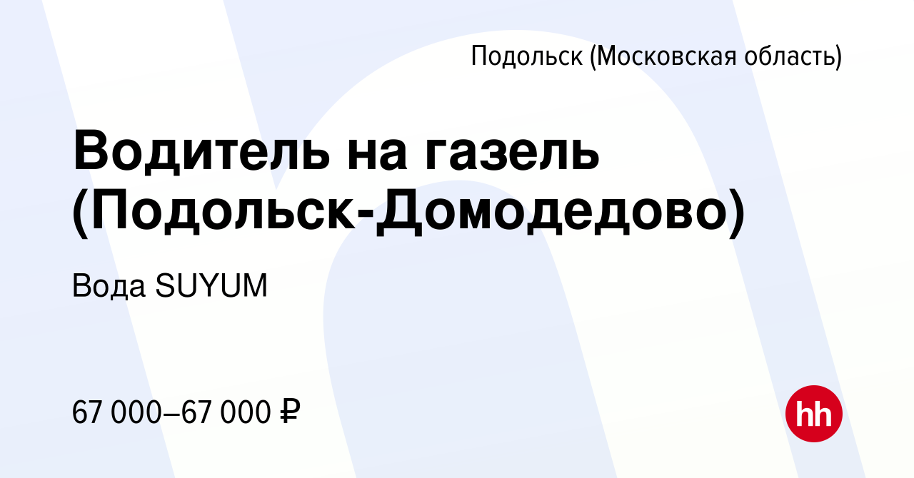 Вакансия Водитель на газель (Подольск-Домодедово) в Подольске (Московская  область), работа в компании Вода SUYUM (вакансия в архиве c 12 июля 2023)